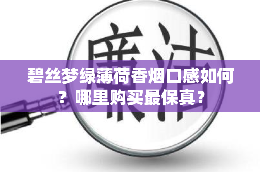 碧丝梦绿薄荷香烟口感如何？哪里购买最保真？